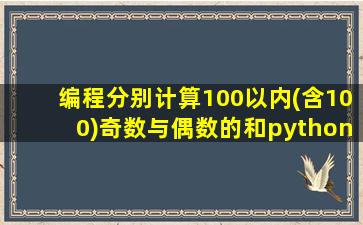 编程分别计算100以内(含100)奇数与偶数的和python