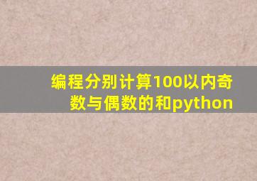 编程分别计算100以内奇数与偶数的和python