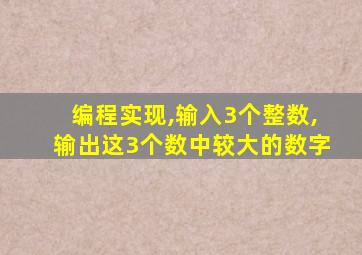 编程实现,输入3个整数,输出这3个数中较大的数字