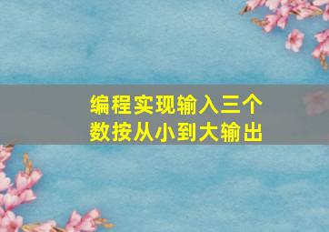 编程实现输入三个数按从小到大输出