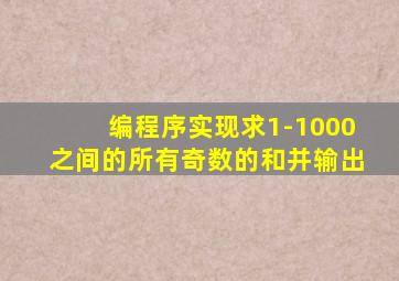 编程序实现求1-1000之间的所有奇数的和并输出