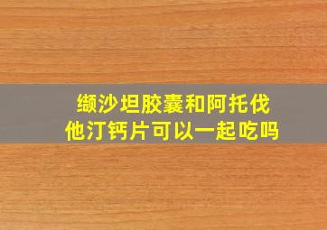 缬沙坦胶囊和阿托伐他汀钙片可以一起吃吗