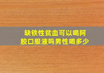 缺铁性贫血可以喝阿胶口服液吗男性喝多少