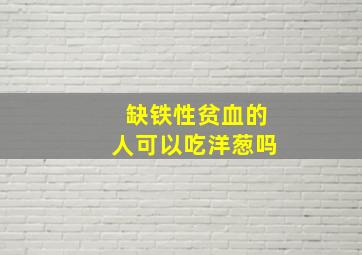 缺铁性贫血的人可以吃洋葱吗