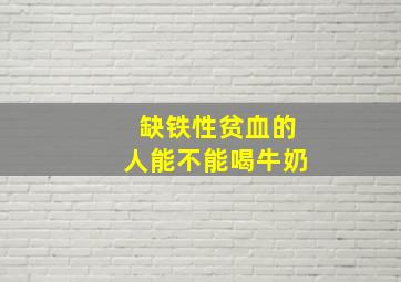 缺铁性贫血的人能不能喝牛奶