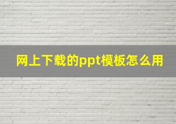 网上下载的ppt模板怎么用