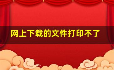 网上下载的文件打印不了