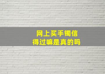 网上买手镯信得过嘛是真的吗