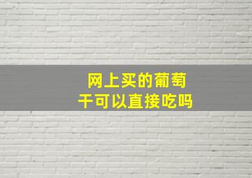 网上买的葡萄干可以直接吃吗