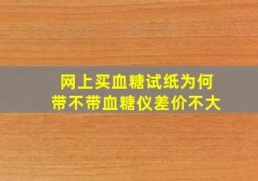 网上买血糖试纸为何带不带血糖仪差价不大