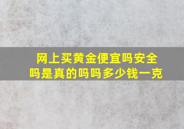 网上买黄金便宜吗安全吗是真的吗吗多少钱一克