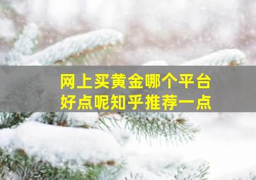 网上买黄金哪个平台好点呢知乎推荐一点