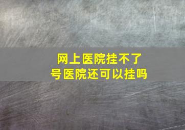 网上医院挂不了号医院还可以挂吗