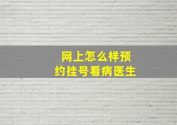 网上怎么样预约挂号看病医生