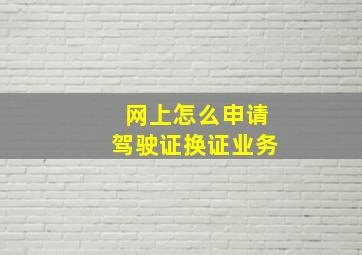 网上怎么申请驾驶证换证业务