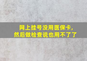 网上挂号没用医保卡,然后做检查说也用不了了