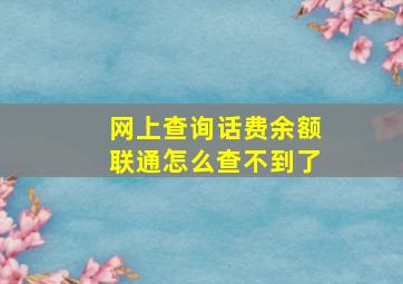 网上查询话费余额联通怎么查不到了