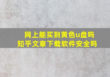 网上能买到黄色u盘吗知乎文章下载软件安全吗