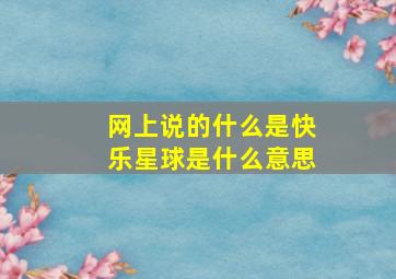 网上说的什么是快乐星球是什么意思