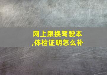 网上跟换驾驶本,体检证明怎么补