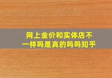 网上金价和实体店不一样吗是真的吗吗知乎