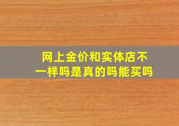 网上金价和实体店不一样吗是真的吗能买吗