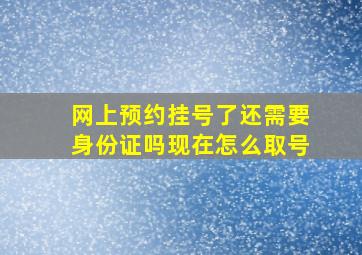 网上预约挂号了还需要身份证吗现在怎么取号