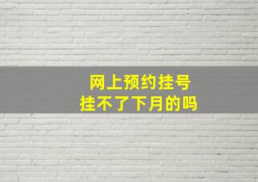 网上预约挂号挂不了下月的吗