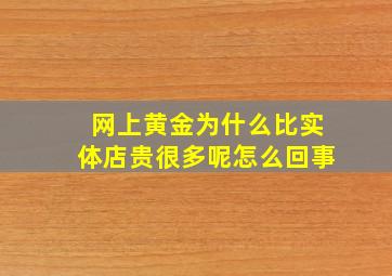 网上黄金为什么比实体店贵很多呢怎么回事