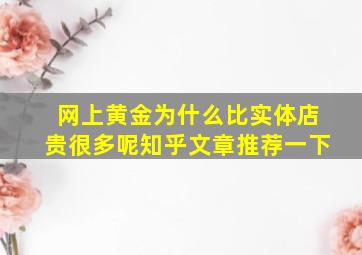 网上黄金为什么比实体店贵很多呢知乎文章推荐一下