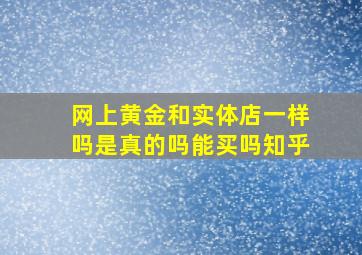 网上黄金和实体店一样吗是真的吗能买吗知乎