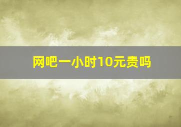 网吧一小时10元贵吗