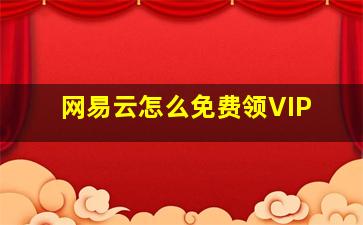 网易云怎么免费领VIP