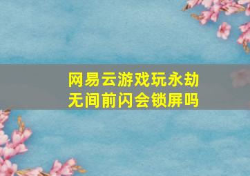 网易云游戏玩永劫无间前闪会锁屏吗