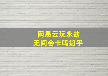 网易云玩永劫无间会卡吗知乎