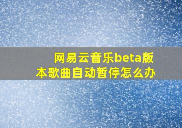 网易云音乐beta版本歌曲自动暂停怎么办