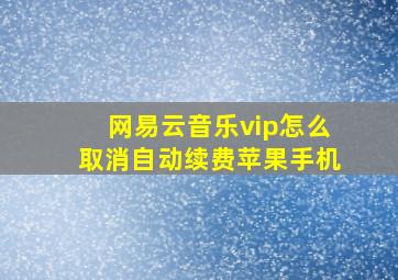 网易云音乐vip怎么取消自动续费苹果手机