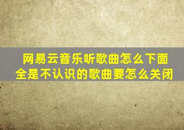 网易云音乐听歌曲怎么下面全是不认识的歌曲要怎么关闭