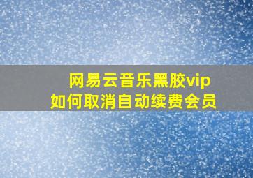 网易云音乐黑胶vip如何取消自动续费会员