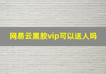 网易云黑胶vip可以送人吗