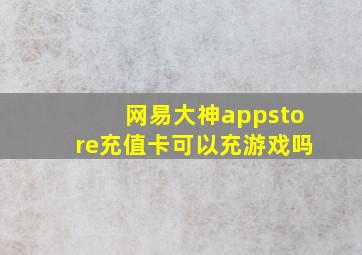 网易大神appstore充值卡可以充游戏吗