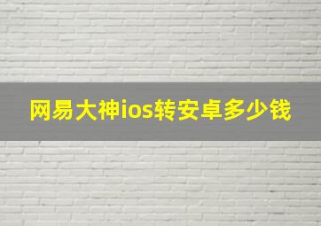 网易大神ios转安卓多少钱