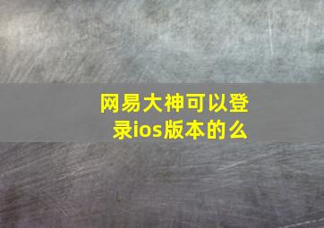 网易大神可以登录ios版本的么