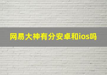 网易大神有分安卓和ios吗