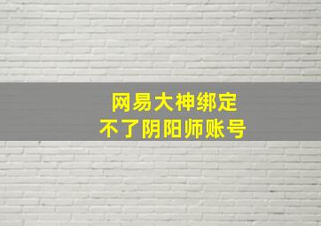 网易大神绑定不了阴阳师账号