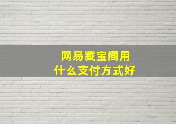 网易藏宝阁用什么支付方式好