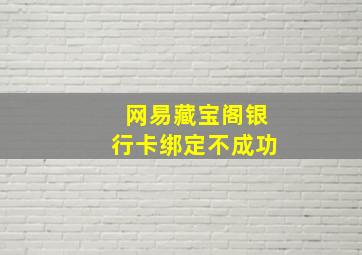 网易藏宝阁银行卡绑定不成功