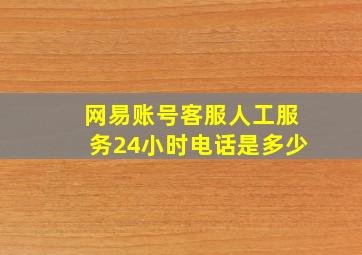 网易账号客服人工服务24小时电话是多少