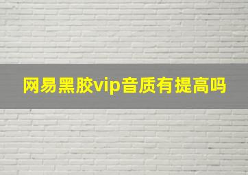 网易黑胶vip音质有提高吗