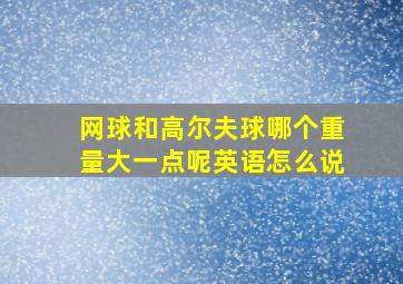 网球和高尔夫球哪个重量大一点呢英语怎么说